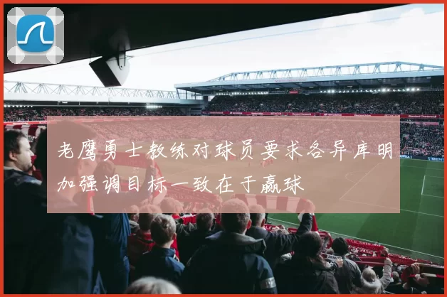 老鹰勇士教练对球员要求各异库明加强调目标一致在于赢球