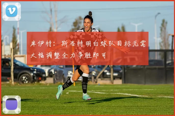 库伊特：斯洛特明白球队目标无需大幅调整全力争胜即可