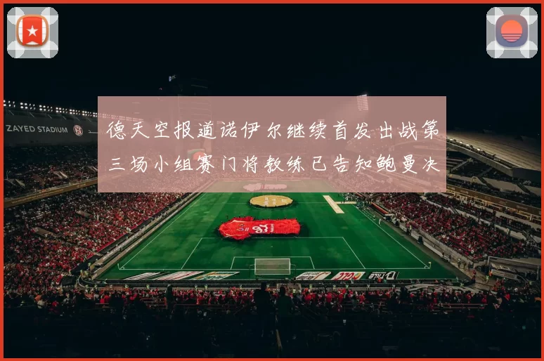 德天空报道诺伊尔继续首发出战第三场小组赛门将教练已告知鲍曼决定