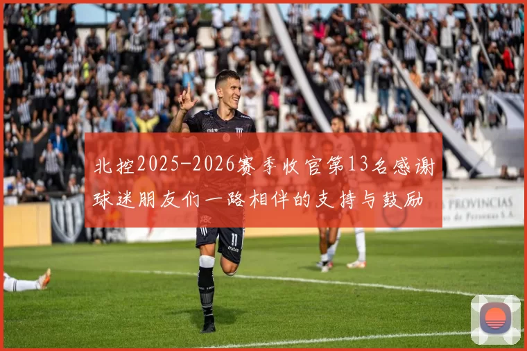 北控2025-2026赛季收官第13名感谢球迷朋友们一路相伴的支持与鼓励