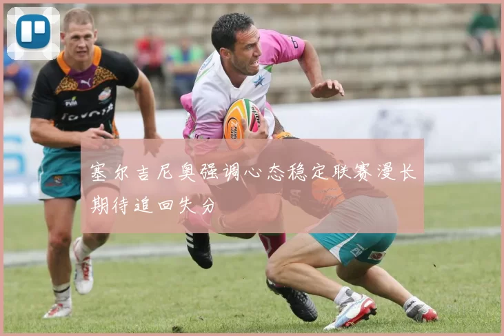 塞尔吉尼奥强调心态稳定联赛漫长期待追回失分
