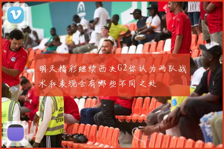 明天精彩继续西决G2你认为两队战术和表现会有哪些不同之处