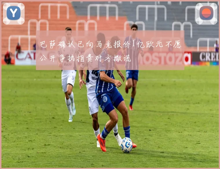 巴萨确认已向马竞报价1亿欧元不愿公开争执指责对方撒谎