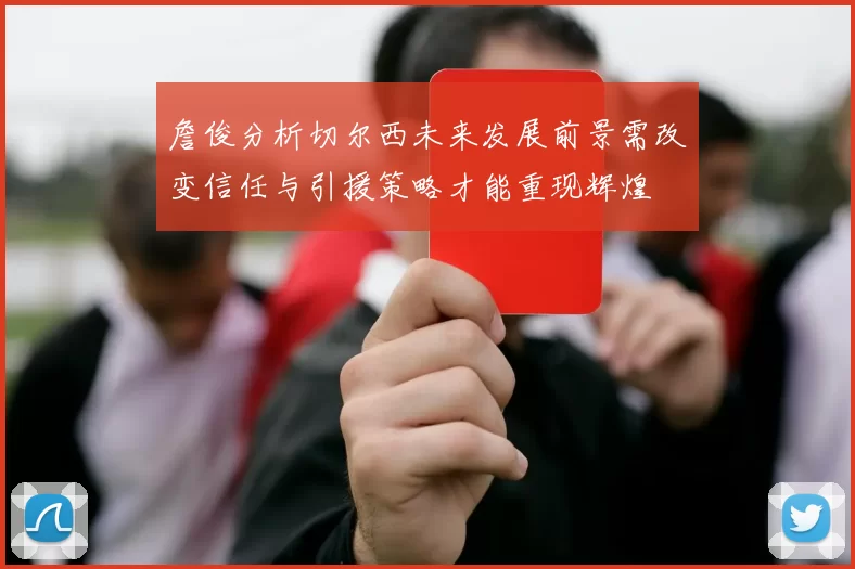 詹俊分析切尔西未来发展前景需改变信任与引援策略才能重现辉煌